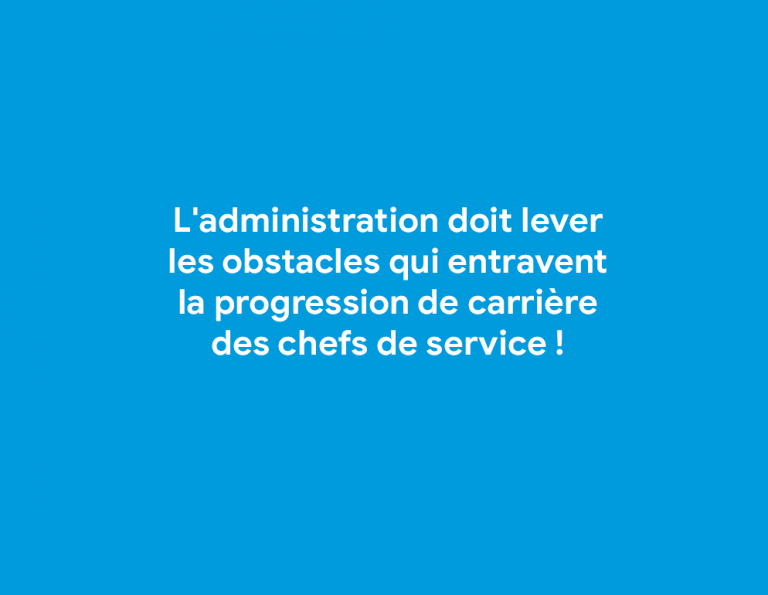 L’administration doit lever les obstacles qui entravent la progression de carrière des chefs de service !